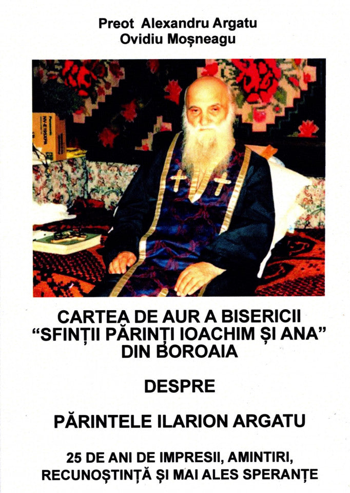 Cartea de aur a bisericii „Sfinții părinți Ioachim și Ana” din Boroaia despre Părintele Ilarion Argatu. 25 de ani de impresii, amintiri, recunoștință și mai ales speranțe