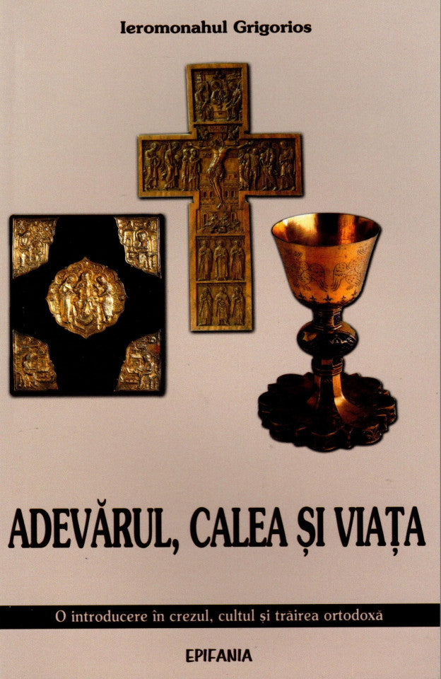 Adevărul, calea și viața. O introducere în crezul, cultul și trăirea ortotodoxă