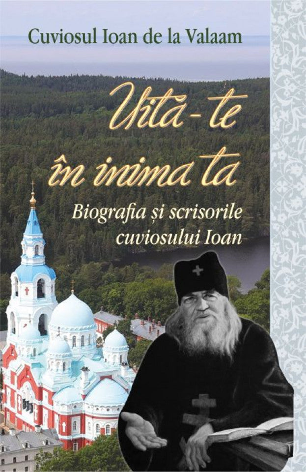 Uită-te în inima ta. Biografia şi scrisorile cuviosului Ioan