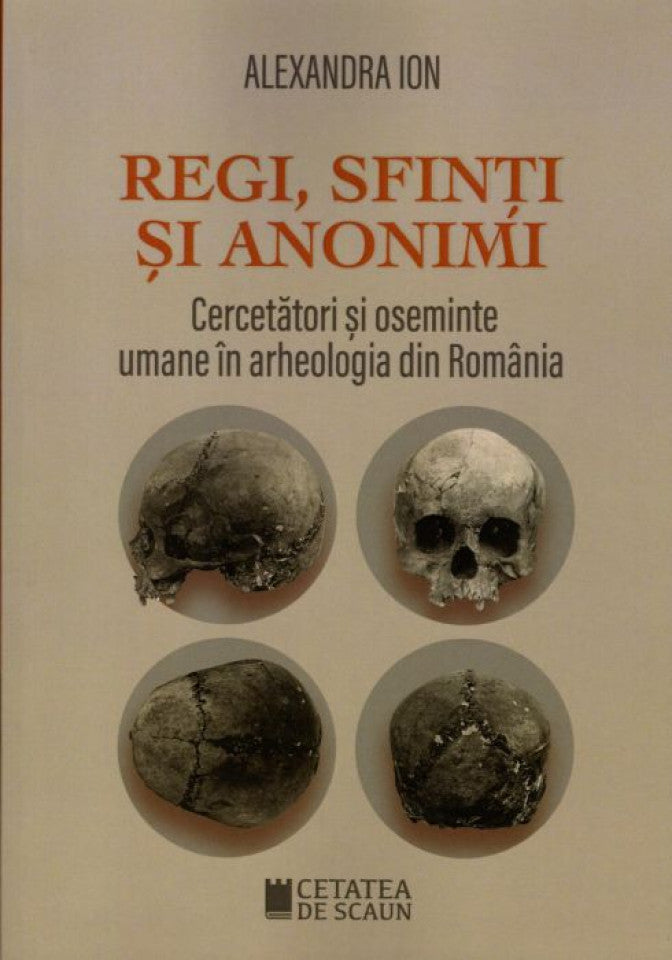 Regi, sfinți și anonimi. Cercetători și oseminte umane în arheologia din România