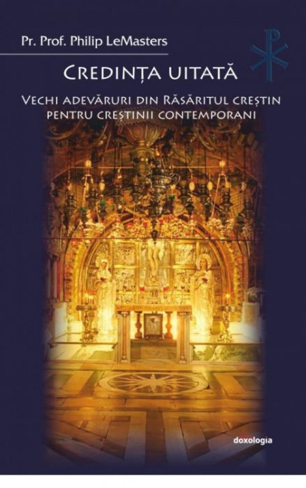 Credinţa uitată. Vechi adevăruri din Răsăritul creştin pentru creştinii contemporani