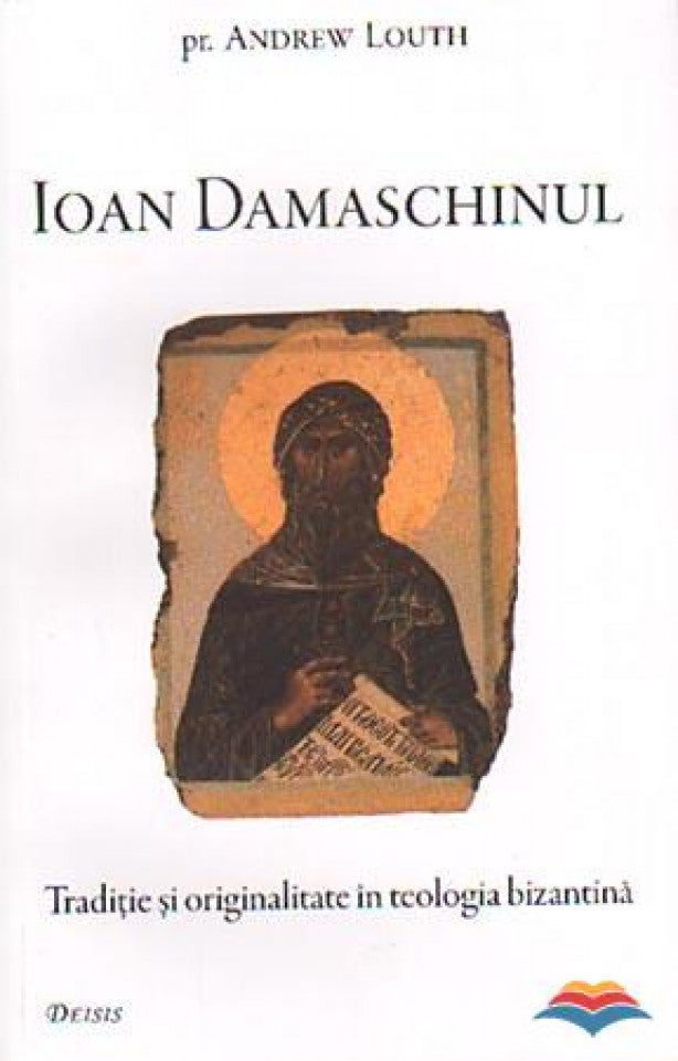 Ioan Damaschinul. Tradiţie şi originalitate în teologia bizantină