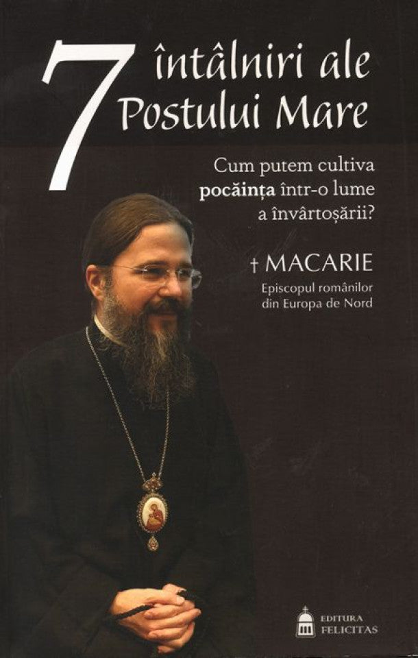 7 întâlniri ale Postului Mare. Cum putem cultiva pocăința într-o lume a învârtoșării - editia 2019