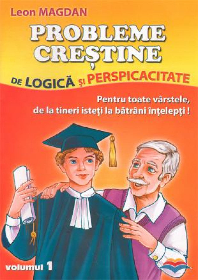 Probleme crestine de logica si perspicacitate. Pentru toate varstele, de la tineri isteti la batrani intelepti. Vol. 1