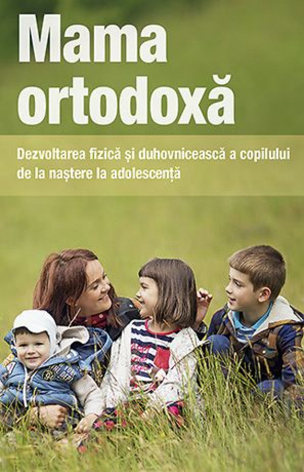 Mama ortodoxă. Dezvoltarea fizică și duhovnicească a copilului de la naștere la adolescență