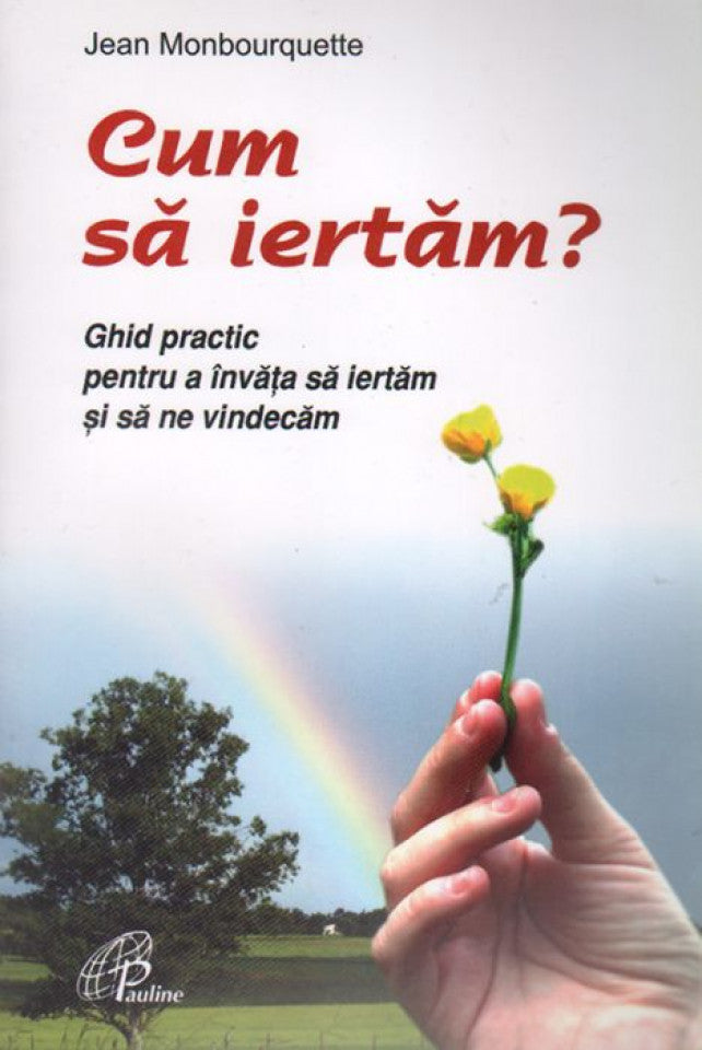 Cum să iertăm. Ghid practic pentru a învăţa să iertăm şi să ne vindecăm