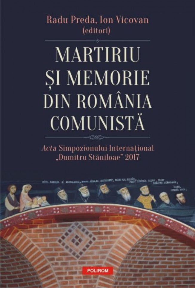 Martiriu și memorie din România comunistă. Acta Simpozionului Internațional „Dumitru Stăniloae” 2017