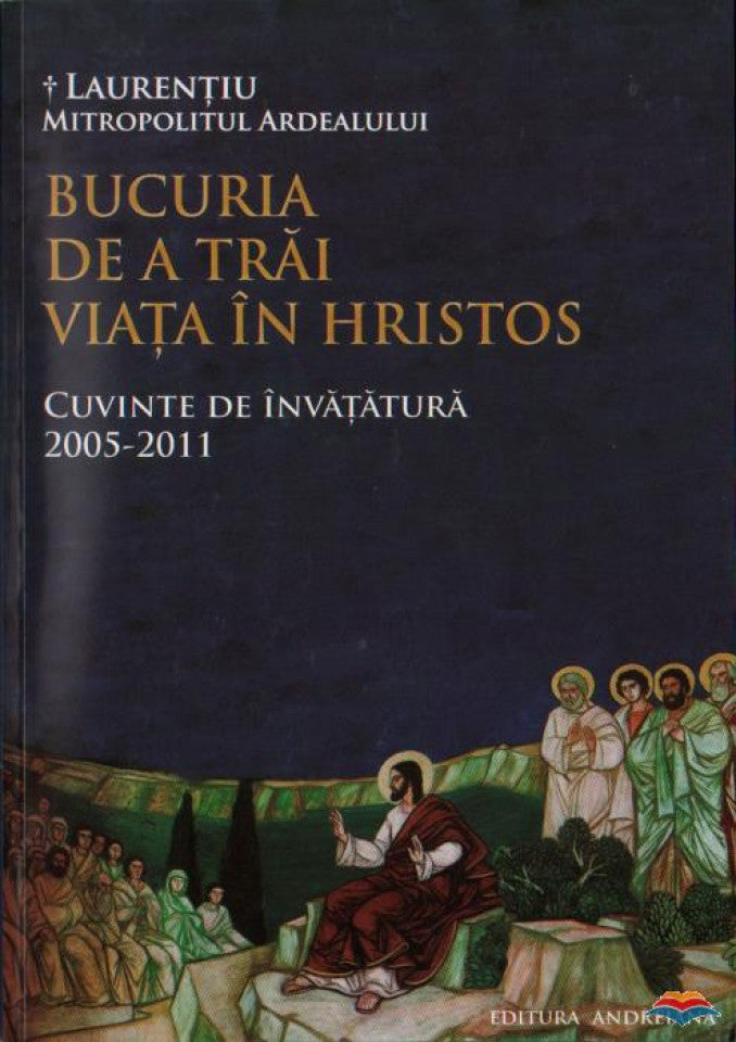 Bucuria de a trăi viața în Hristos. Cuvinte de învățătură 2005-2011