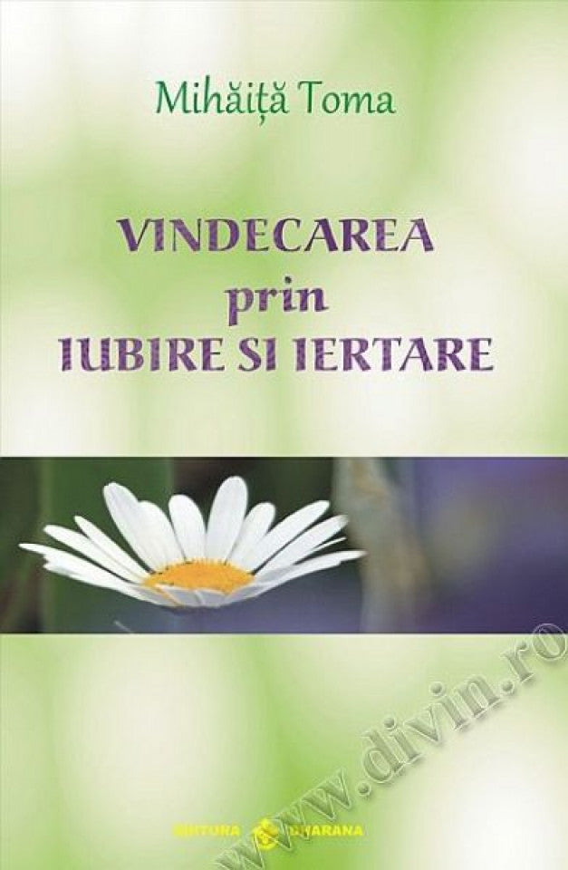 Vindecarea prin iubire şi iertare. Ediţia a II-a, revizuită şi adăugită