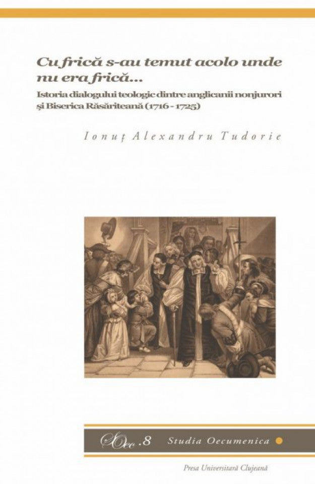 Cu frică s-au temut acolo unde nu era frică … – Istoria dialogului teologic dintre anglicanii nonjurori și Biserica Răsăriteană (1716 – 1725)