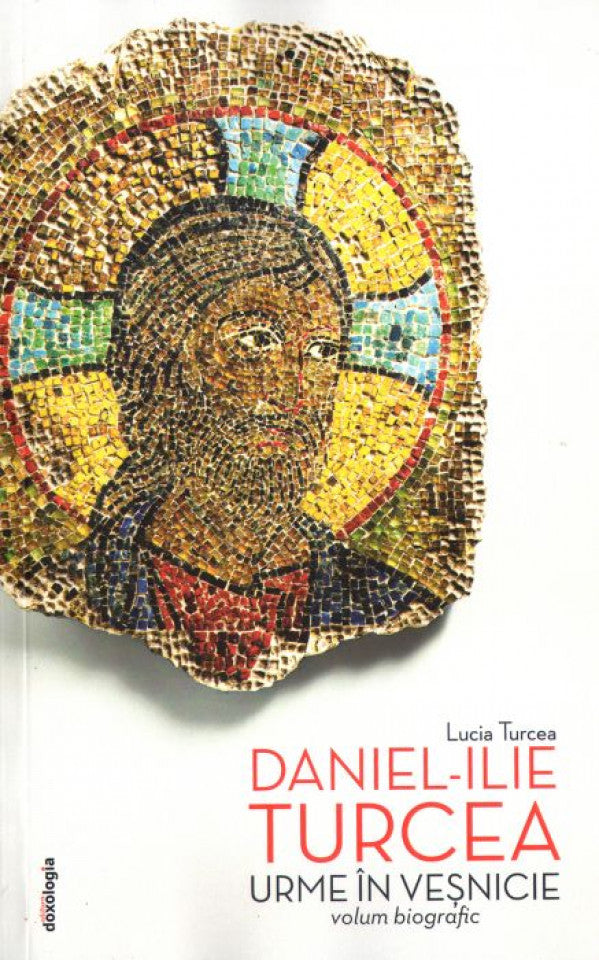 Urme în veșnicie - Daniel Ilie Turcea. Volum biografic. Ediția a doua