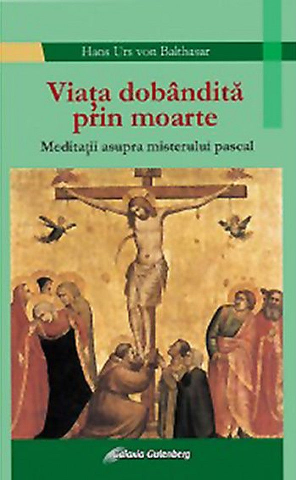 Viaţa dobândită prin moarte. Meditaţii asupra misterului pascal - Balthasar, Hans Urs Von