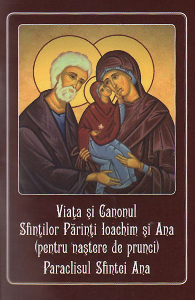 Viaţa şi Canonul Sfinţilor Părinţi Ioachim şi Ana (pentru naştere de prunci). Paraclisul Sfintei Ana