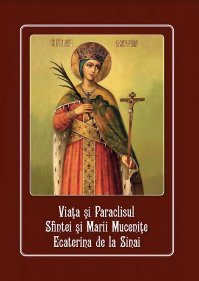Viaţa şi Paraclisul Sfintei Marii Muceniţe Ecaterina de la Sinai