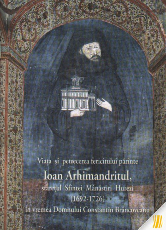 Viața și petrecerea fericitului părinte Ioan Arhimandritul, starețul Sfintei Mânăstiri Hurezi (1692-1726) în vremea Domnului Constantin Brâncoveanu