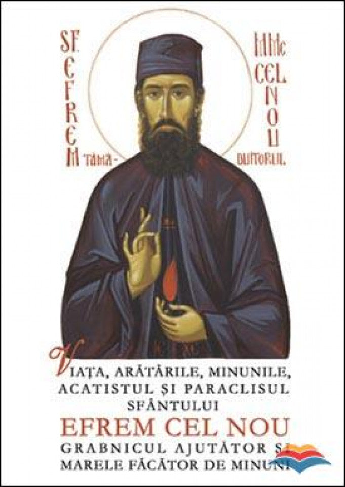 Viaţa, arătările, minunile, acatistul şi paraclisul Sfântului Efrem cel Nou, grabnicul ajutător şi marele facator de minuni