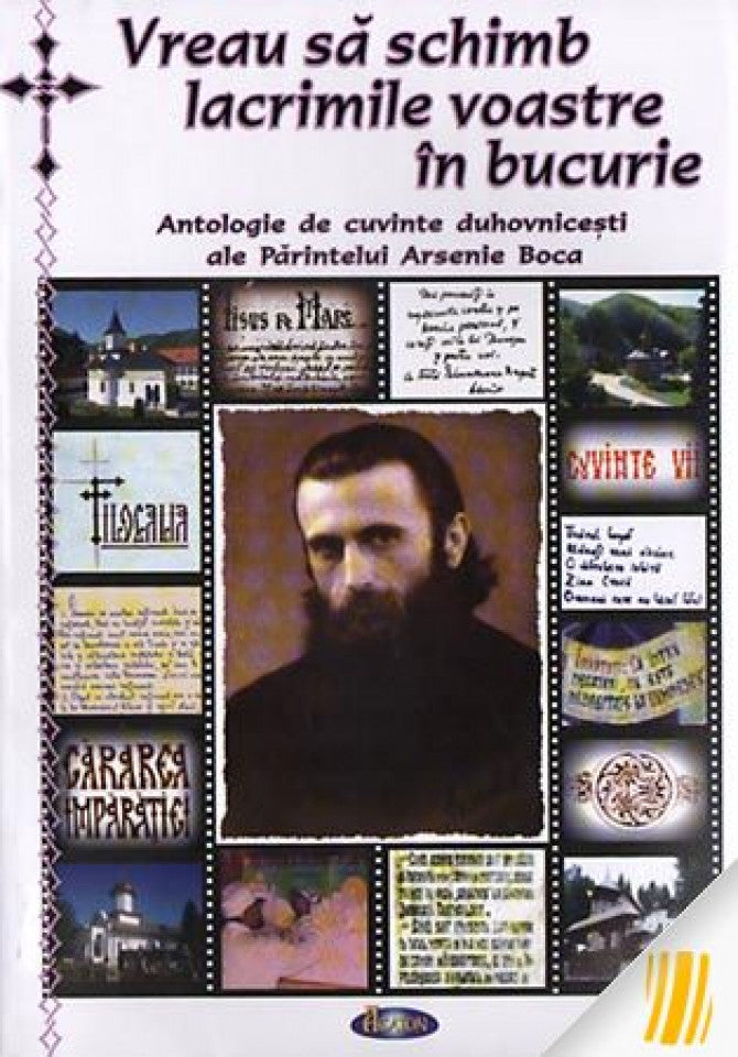 Vreau sa schimb lacrimile voastre in bucurie. Antologie de cuvinte duhovnicesti ale Parintelui Arsenie Boca